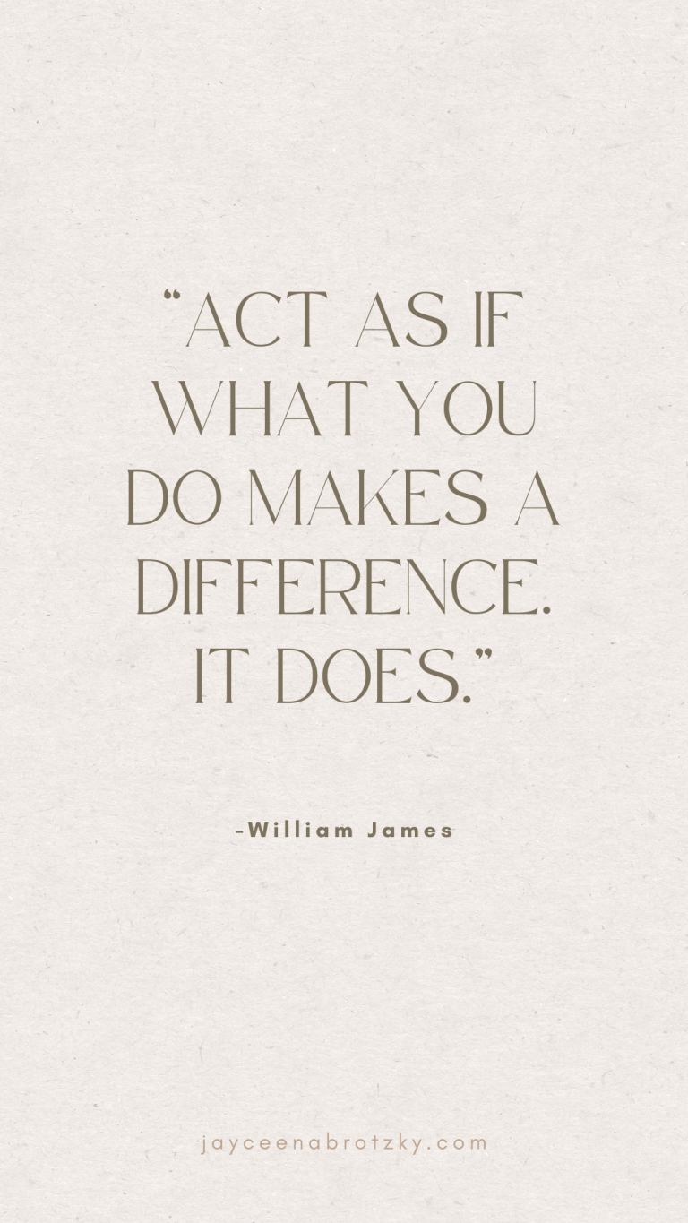 Act as if what you do makes a difference. It does quote